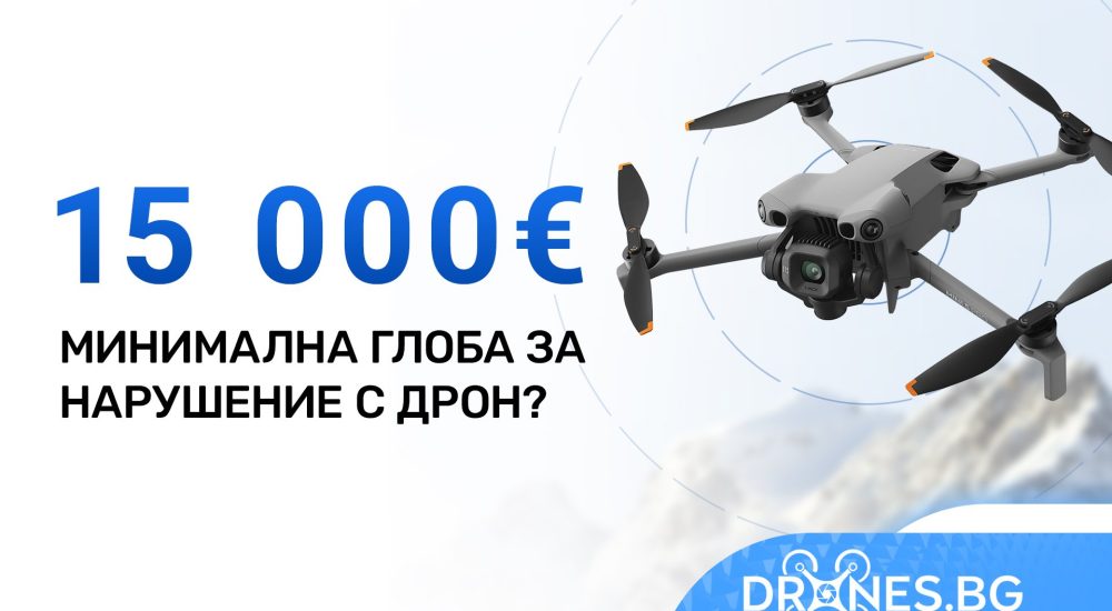 От 15 000 евро глоба за нарушение с дрон?– професионални, любителски, FPV и индустриални дронове